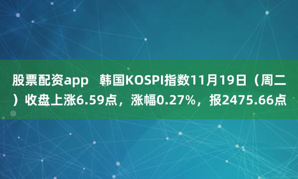 股票配资app   韩国KOSPI指数11月19日（周二）收盘上涨6.59点，涨幅0.27%，报2475.66点