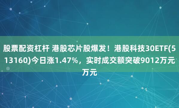 股票配资杠杆 港股芯片股爆发！港股科技30ETF(513160)今日涨1.47%，实时成交额突破9012万元