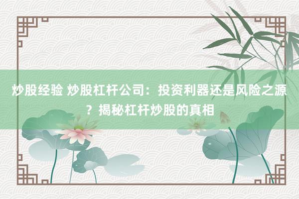 炒股经验 炒股杠杆公司：投资利器还是风险之源？揭秘杠杆炒股的真相
