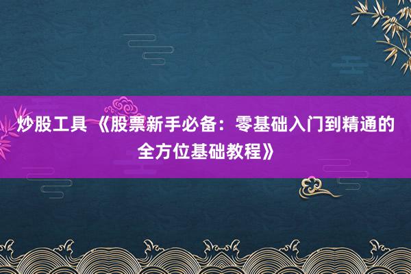 炒股工具 《股票新手必备：零基础入门到精通的全方位基础教程》