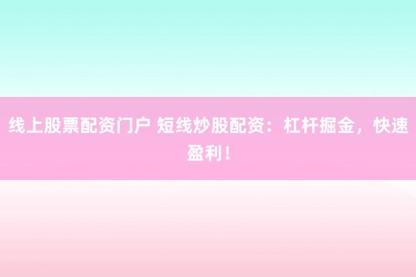 线上股票配资门户 短线炒股配资：杠杆掘金，快速盈利！