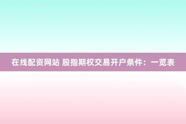在线配资网站 股指期权交易开户条件:一览表