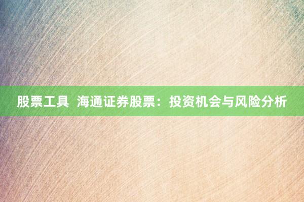 股票工具 海通证券股票:投资机会与风险分析