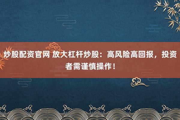 炒股配资官网 放大杠杆炒股：高风险高回报，投资者需谨慎操作！