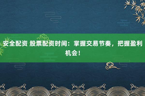 安全配资 股票配资时间:掌握交易节奏,把握盈利机会!
