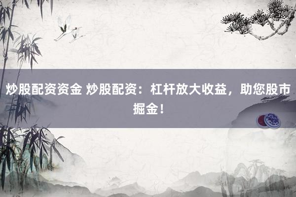 炒股配资资金 炒股配资：杠杆放大收益，<a href=