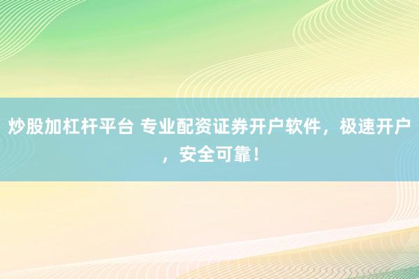 炒股加杠杆平台 专业配资证券开户软件，极速开户，安全可靠！