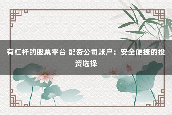 有杠杆的股票平台 配资公司账户：安全便捷的投资选择