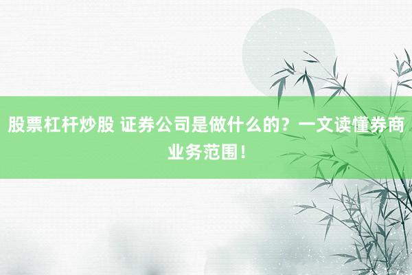 股票杠杆炒股 证券公司是做什么的?一文读懂券商业务范围!