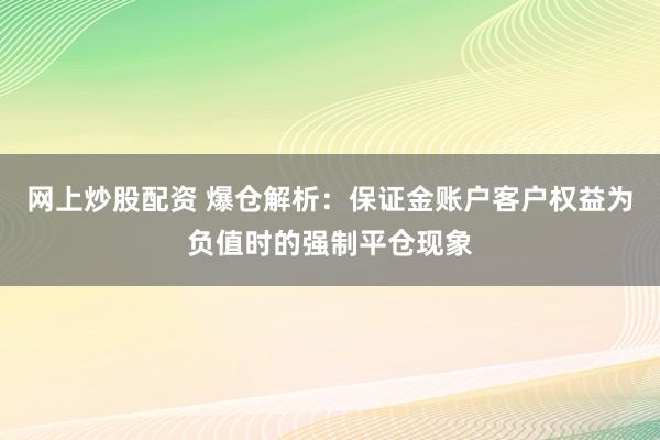 网上炒股配资 爆仓解析：保证金账户客户权益为负值时的强制平仓现象