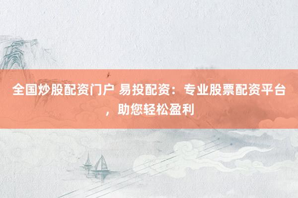 全国炒股配资门户 易投配资:专业股票配资平台,助您轻松盈利