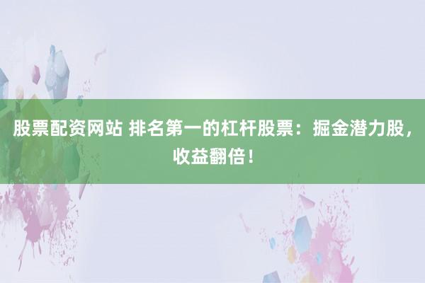 股票配资网站 排名第一的杠杆股票:掘金潜力股,收益翻倍!