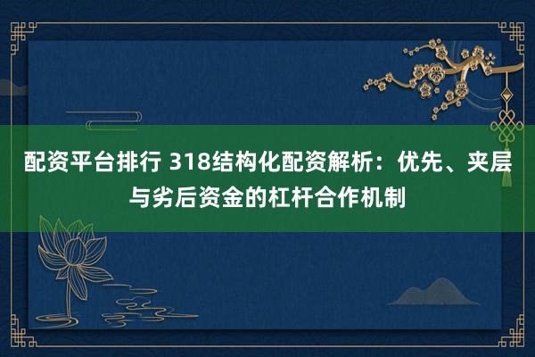 配资平台排行 318结构化配资解析:优先、夹层与劣后资金的杠杆合作机制