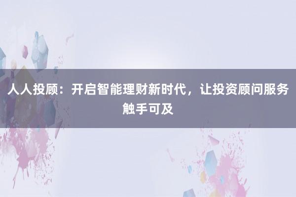 人人投顾：开启智能理财新时代，让投资顾问服务触手可及
