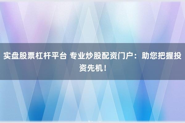 实盘股票杠杆平台 专业炒股配资门户:助您把握投资先机!
