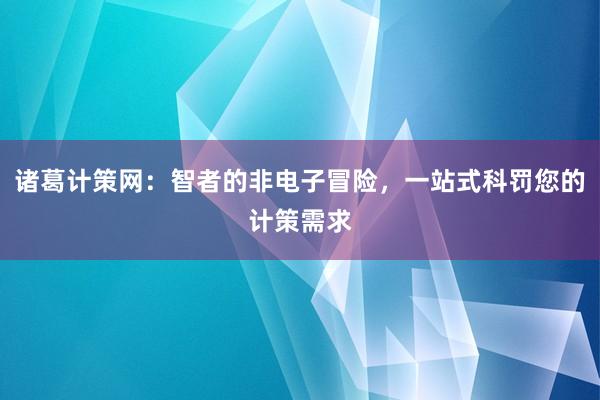 诸葛计策网：智者的非电子冒险，一站式科罚您的计策需求