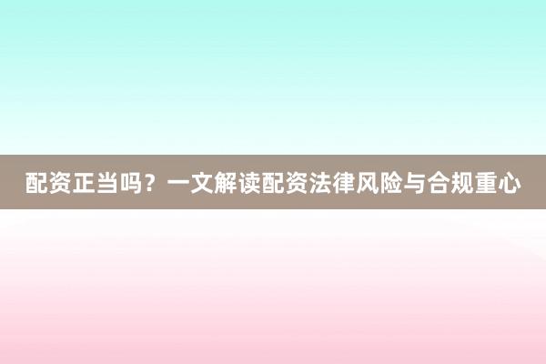配资正当吗？一文解读配资法律风险与合规重心