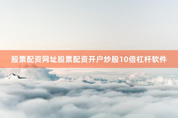 股票配资网址股票配资开户炒股10倍杠杆软件