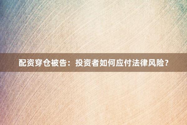 配资穿仓被告:投资者如何应付法律风险?