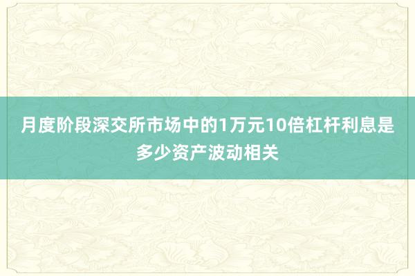 月度阶段深交所市场中的1万元10倍杠杆利息是多少资产波动相关