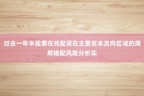 过去一年半股票在线配资在主要资本流向区域的周期错配风险分析实
