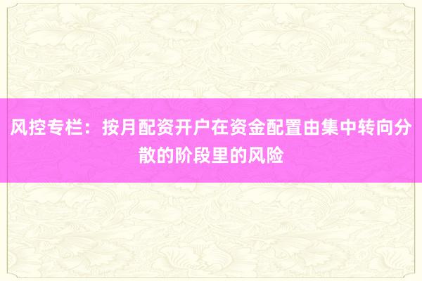 风控专栏：按月配资开户在资金配置由集中转向分散的阶段里的风险