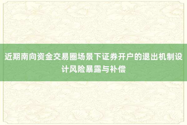 近期南向资金交易圈场景下证券开户的退出机制设计风险暴露与补偿