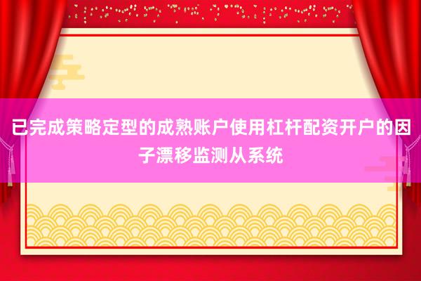 已完成策略定型的成熟账户使用杠杆配资开户的因子漂移监测从系统