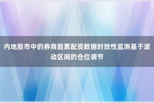 内地股市中的券商股票配资数据时效性监测基于波动区间的仓位调节