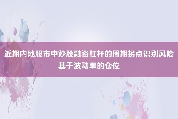 近期内地股市中炒股融资杠杆的周期拐点识别风险基于波动率的仓位