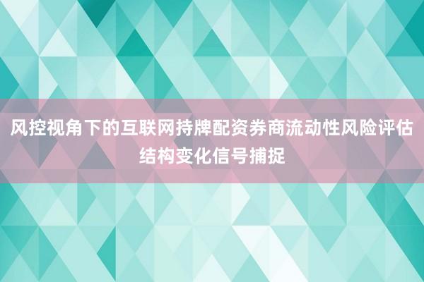 风控视角下的互联网持牌配资券商流动性风险评估结构变化信号捕捉