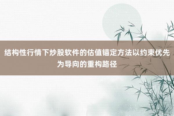 结构性行情下炒股软件的估值锚定方法以约束优先为导向的重构路径