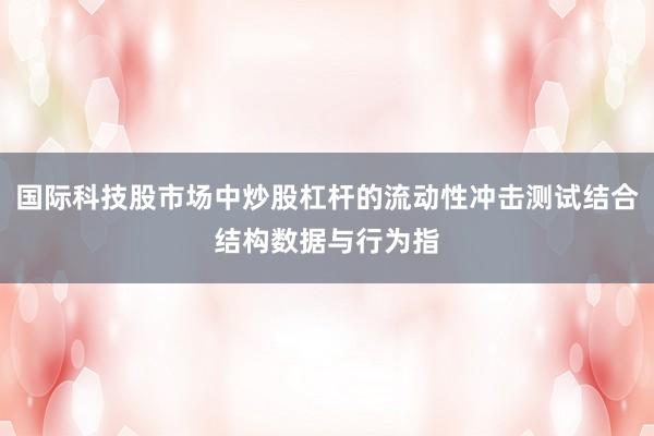 国际科技股市场中炒股杠杆的流动性冲击测试结合结构数据与行为指
