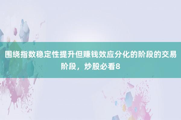 围绕指数稳定性提升但赚钱效应分化的阶段的交易阶段，炒股必看8