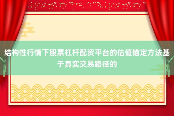 结构性行情下股票杠杆配资平台的估值锚定方法基于真实交易路径的