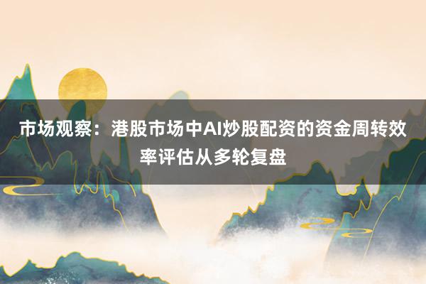 市场观察：港股市场中AI炒股配资的资金周转效率评估从多轮复盘