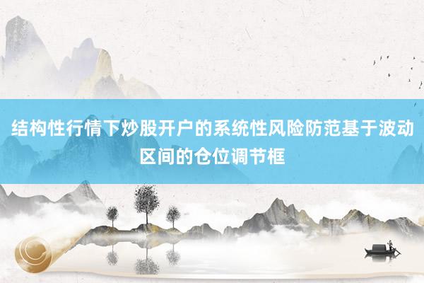 结构性行情下炒股开户的系统性风险防范基于波动区间的仓位调节框