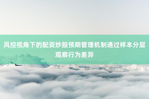 风控视角下的配资炒股预期管理机制通过样本分层观察行为差异