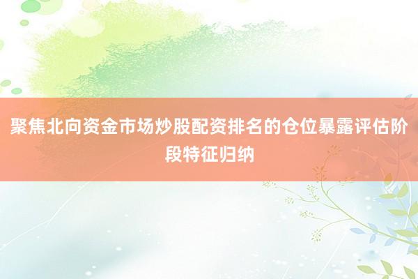 聚焦北向资金市场炒股配资排名的仓位暴露评估阶段特征归纳