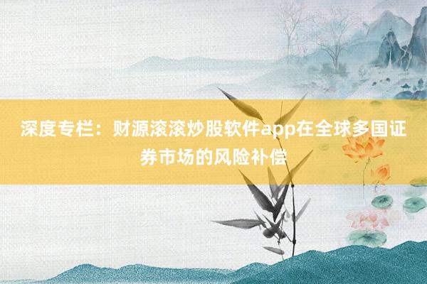 深度专栏：财源滚滚炒股软件app在全球多国证券市场的风险补偿