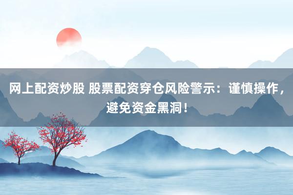 网上配资炒股 股票配资穿仓风险警示：谨慎操作，避免资金黑洞！