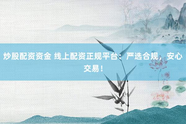 炒股配资资金 线上配资正规平台：严选合规，安心交易！
