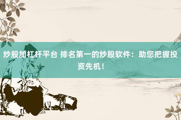 炒股加杠杆平台 排名第一的炒股软件：助您把握投资先机！