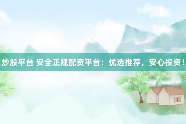 炒股平台 安全正规配资平台：优选推荐，安心投资！