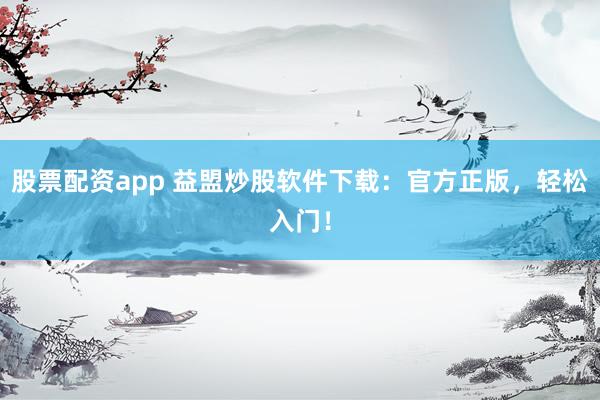股票配资app 益盟炒股软件下载：官方正版，轻松入门！