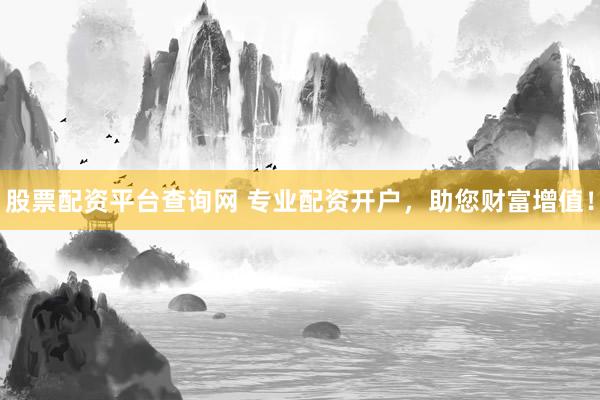 股票配资平台查询网 专业配资开户，助您财富增值！