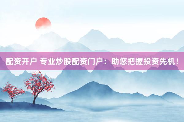 配资开户 专业炒股配资门户：助您把握投资先机！