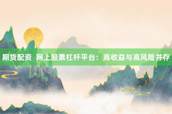 期货配资  网上股票杠杆平台：高收益与高风险并存