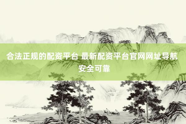 合法正规的配资平台 最新配资平台官网网址导航  安全可靠