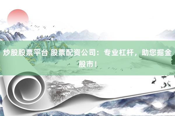 炒股股票平台 股票配资公司：专业杠杆，助您掘金股市！